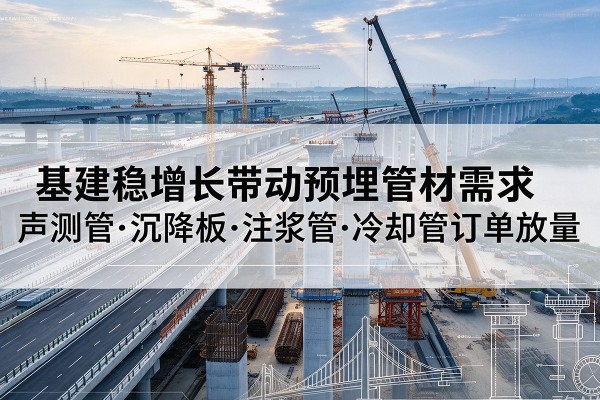 凤翔基建稳增长带动预埋监测管材需求，声测管、沉降板、注浆管订单持续放量